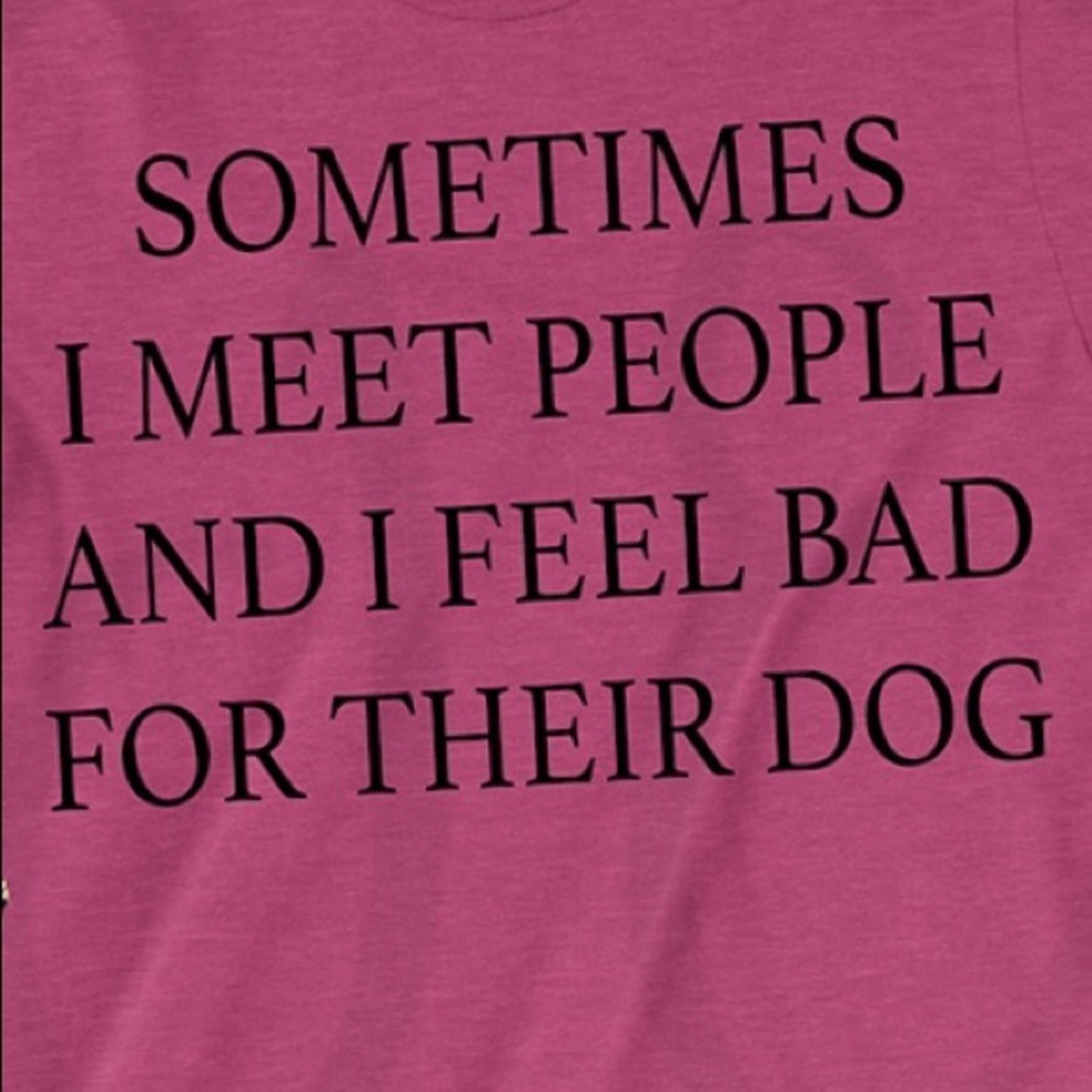 Sometimes I meet people feel bad for their dog